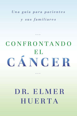Confrontando El Cancer: Una Guia Complete Para Pacientes Y Sus Familiares