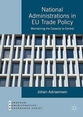 National Administrations in EU Trade Policy: Maintaining the Capacity to Control (European Administrative Governance)