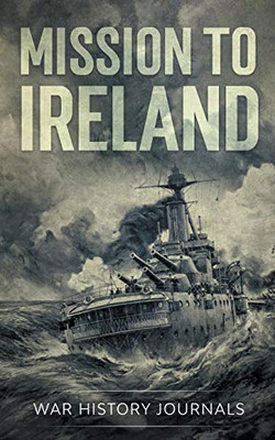 Mission to Ireland: WWI True Story of Smuggling Guns to the Irish Coast: WWI True Story of Smuggling Guns to the Irish Coast