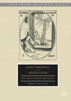 Saint Perpetua across the Middle Ages: Mother, Gladiator, Saint (The New Middle Ages)