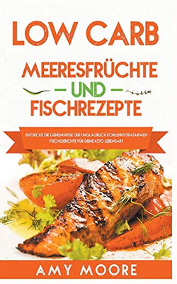 Low Carb Meeresfrüchte-und Fischrezepte Entdecke die Geheimnisse der unglaublich kohlenhydratarmen Fischgerichte für deine Keto Lebensart (German Edition)