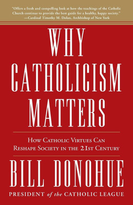 Why Catholicism Matters: How Catholic Virtues Can Reshape Society in the 21st Century