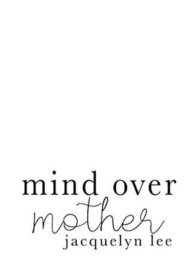 mind over mother: a collection of poems, essays, and open letters to my estranged mother