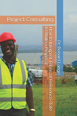 How to Interpret Terms of Reference (ToR) to Write a Proposal: Project Consulting (Benard Lango Disaster Management Project Series)