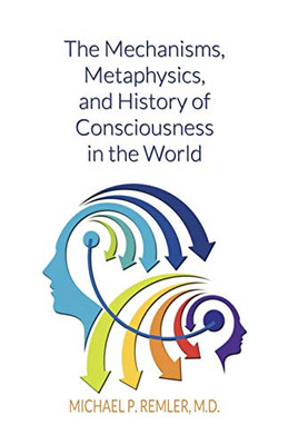 The Mechanisms, Metaphysics, and History of Consciousness in the World