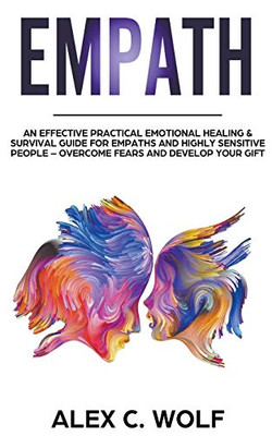 Empath: An Effective Practical Emotional Healing & Survival Guide for Empaths and Highly Sensitive People  Overcome Your Fears and Develop Your Gift