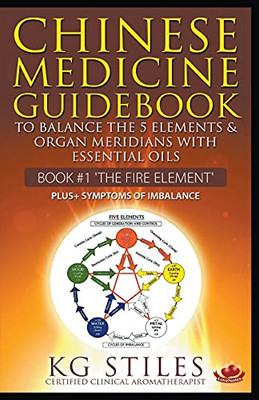 Chinese Medicine Guidebook Essential Oils to Balance the Fire Element & Organ Meridians (5 Element Series)