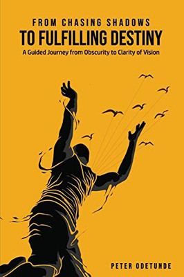 From Chasing Shadows to Fulfilling Destiny: A Journey from Obscurity to Clarity of Destiny