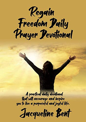Regain Freedom Daily Prayer Devotional: A practical daily devotional that will inspire and encourage you to live a purposeful and joyful life.