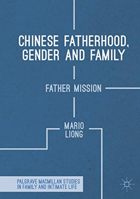 Chinese Fatherhood, Gender and Family: Father Mission (Palgrave Macmillan Studies in Family and Intimate Life)