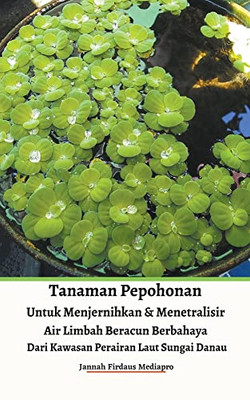 Tanaman Pepohonan Untuk Menjernihkan & Menetralisir Air Limbah Beracun Berbahaya Dari Kawasan Perairan Laut Sungai Danau (Indonesian Edition)