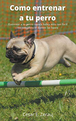 Como entrenar a tu perro Entrenar a tu perro nunca había sido tan fácil en este libro te damos las bases (Spanish Edition)