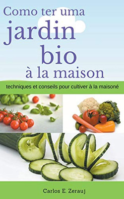 Comment avoir un jardin bio à la maison techniques et conseils pour cultiver à la maison (French Edition)