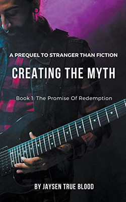 Creating The Myth: A Prequel To "Stranger Than Fiction", Book 1: The Promise Of Redemption