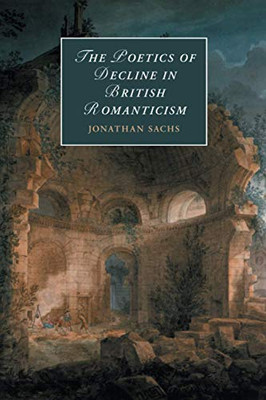 The Poetics of Decline in British Romanticism (Cambridge Studies in Romanticism, Series Number 118)