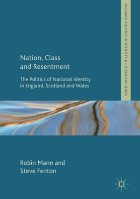 Nation, Class and Resentment: The Politics of National Identity in England, Scotland and Wales (Palgrave Politics of Identity and Citizenship Series)