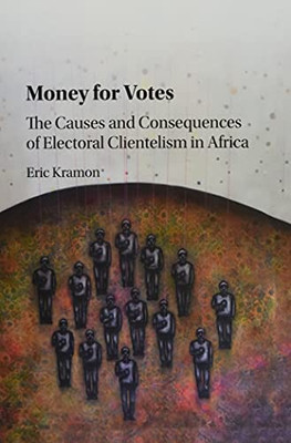 Money for Votes: The Causes and Consequences of Electoral Clientelism in Africa