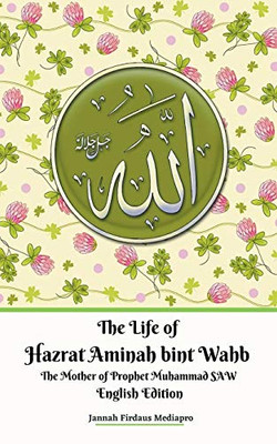The Life of Hazrat Aminah bint Wahb The Mother of Prophet Muhammad SAW English Edition