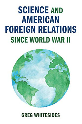 Science and American Foreign Relations since World War II (Cambridge Studies in US Foreign Relations)