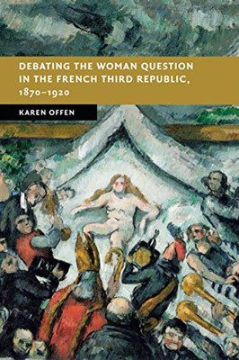 Debating the Woman Question in the French Third Republic, 18701920 (New Studies in European History)