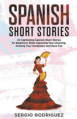 Spanish Short Stories: 20 Captivating Spanish Short Stories for Beginners While Improving Your Listening, Growing Your Vocabulary and Have Fun