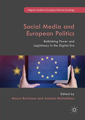 Social Media and European Politics: Rethinking Power and Legitimacy in the Digital Era (Palgrave Studies in European Political Sociology)