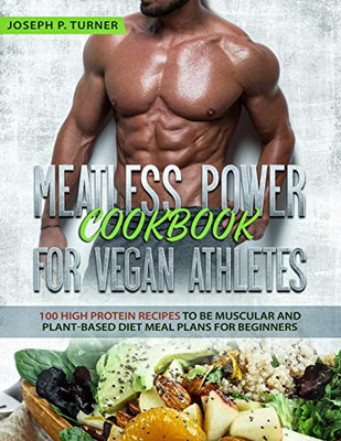 Meatless Power Cookbook For Vegan Athletes: 100 High Protein Recipes to be Muscular and Plant-Based Diet Meal Plans for Beginners (with pictures)