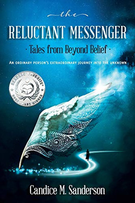 The Reluctant Messenger-Tales from Beyond Belief: An ordinary person's extraordinary journey into the unknown