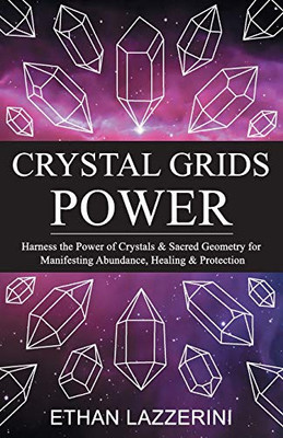 Crystal Grids Power: Harness The Power of Crystals and Sacred Geometry for Manifesting Abundance, Healing and Protection