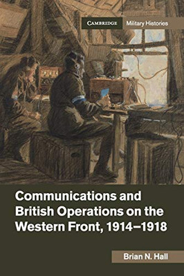 Communications and British Operations on the Western Front, 19141918 (Cambridge Military Histories)