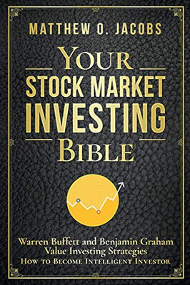 Your Stock Market Investing Bible: Warren Buffett and Benjamin Graham Value Investing Strategies How to Become Intelligent Investor (Stock Market Investing Books)