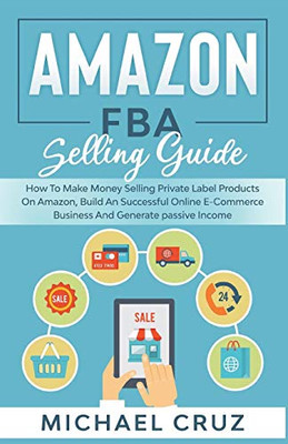 Amazon fba Selling Guide: how to Make Money Selling Private Label Products on Amazon, Build an Successful Online Ecommerce Business and Generate Passive Income