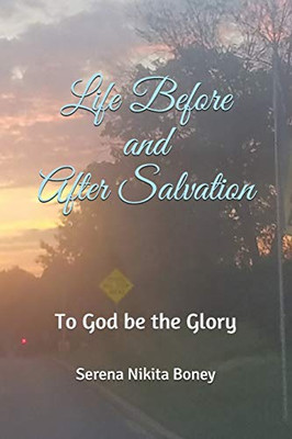 Life Before and After Salvation: To GOD be the Glory