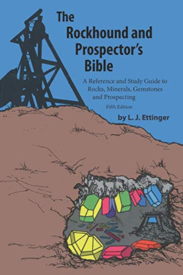 Rockhound and Prospector's Bible: A Reference and Study Guide to Rocks, Minerals, Gemstones and Prospecting
