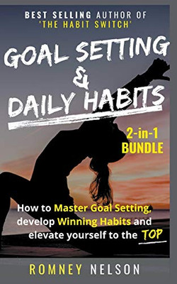 Goal Setting and Daily Habits 2-in-1 Bundle: How to Master Goal Setting, Develop Winning Habits and Elevate Yourself to the Top