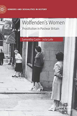 Wolfenden's Women: Prostitution in Post-war Britain (Genders and Sexualities in History)
