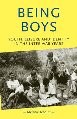 Being Boys: Youth, Leisure and Identity in the Inter-War Years