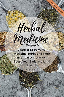 Your Guide for Herbal Medicine: Discover 56 Powerful Medicinal Herbs and Their Essential Oils that Will Boost Your Body and Mind Health