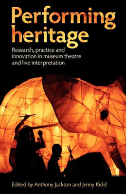 Performing Heritage: Research, Practice and Innovation in Museum Theatre and Live Interpretation