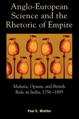 Anglo-European Science and the Rhetoric of Empire: Malaria, Opium, and British Rule in India, 1756D1895