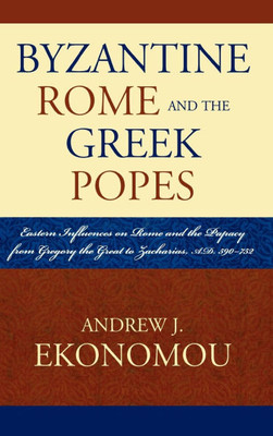Byzantine Rome and the Greek Popes: Eastern Influences on Rome and the Papacy from Gregory the Great to Zacharias, A.D. 590-752