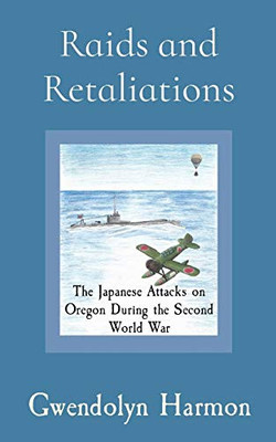 Raids and Retaliations: The Japanese Attacks on Oregon During the Second World War