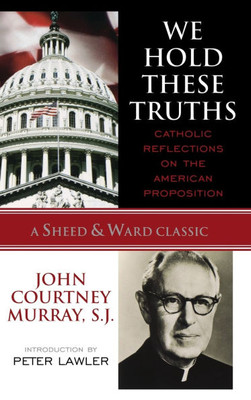 We Hold These Truths: Catholic Reflections on the American Proposition