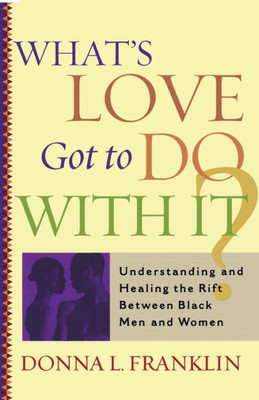 What's Love Got to Do with It?: Understanding and Healing the Rift Between Black Men and Women