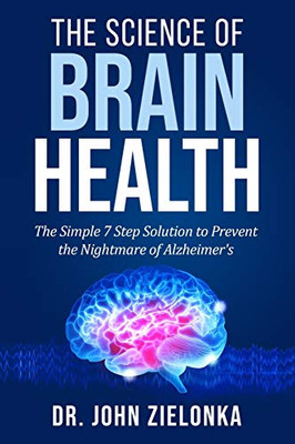 The Science of Brain Health: The Simple 7 Step Solution to Prevent the Nightmare of Alzheimer's