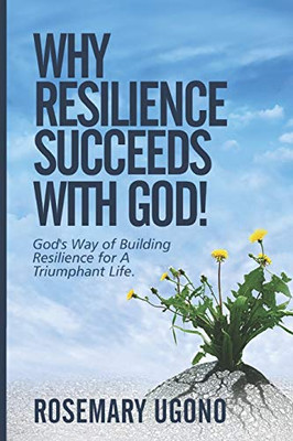 Why Resilience Succeeds with God!: God's Way of Building Resilience for A Triumphant Life