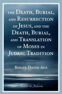 Death, Burial, and Resurrection of Jesus and the Death, Burial, and Translation of Moses in Judaic Tradition