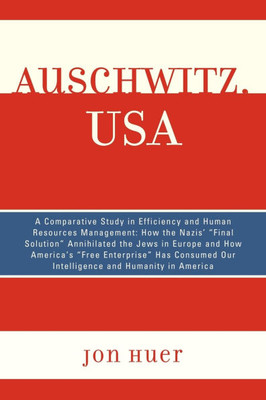 Auschwitz, USA: A Comparative Study in Efficiency and Human Resources Management: How the Nazis' Final Solution Annihilated the Jews in Europe and How