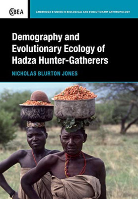 Demography and Evolutionary Ecology of Hadza Hunter-Gatherers (Cambridge Studies in Biological and Evolutionary Anthropology, Series Number 71)