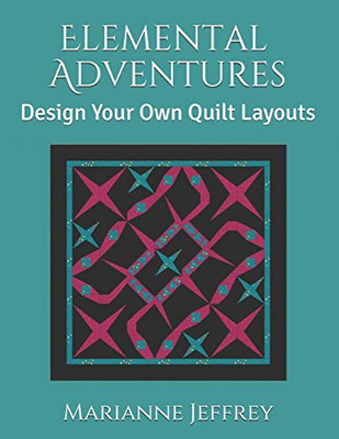Elemental Adventures: Design Your Own Quilt Layouts (Elemental Quilt Adventures)